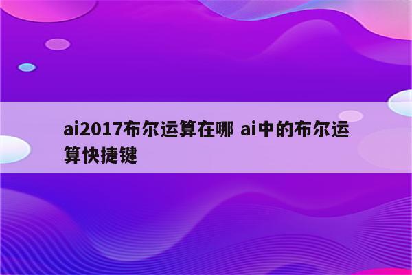 ai2017布尔运算在哪 ai中的布尔运算快捷键