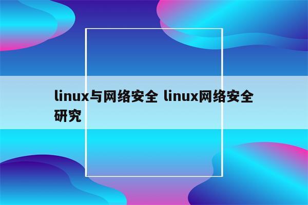 linux与网络安全 linux网络安全研究