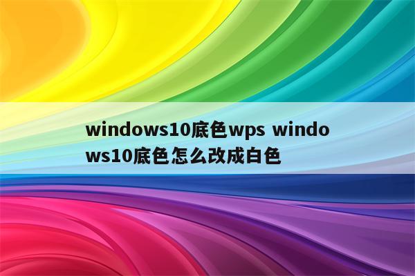 windows10底色wps windows10底色怎么改成白色