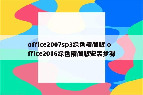 office2007sp3绿色精简版 office2016绿色精简版安装步骤