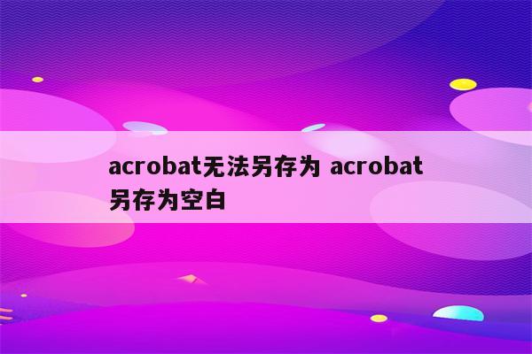 acrobat无法另存为 acrobat另存为空白