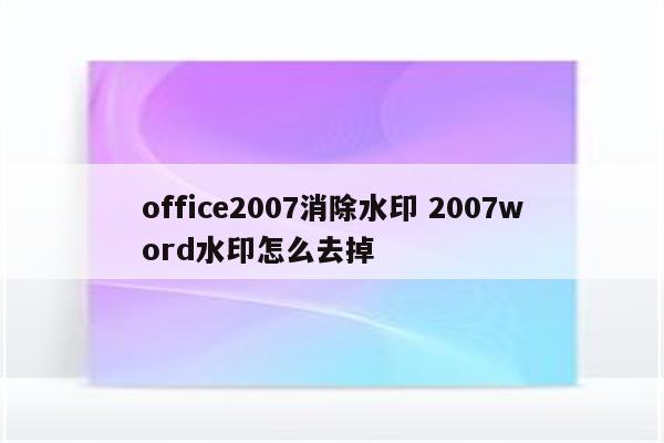 office2007消除水印 2007word水印怎么去掉