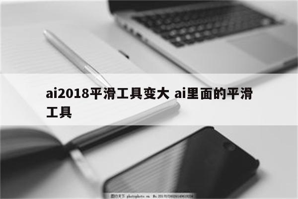 ai2018平滑工具变大 ai里面的平滑工具