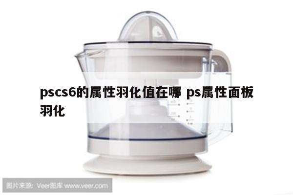 pscs6的属性羽化值在哪 ps属性面板羽化