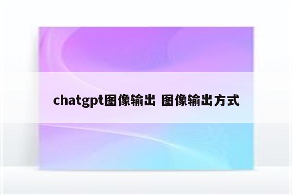 chatgpt图像输出 图像输出方式