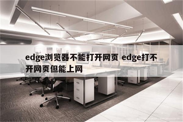 edge浏览器不能打开网页 edge打不开网页但能上网