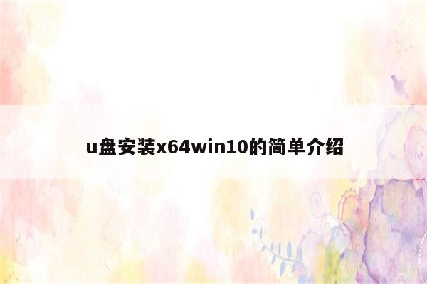 u盘安装x64win10的简单介绍