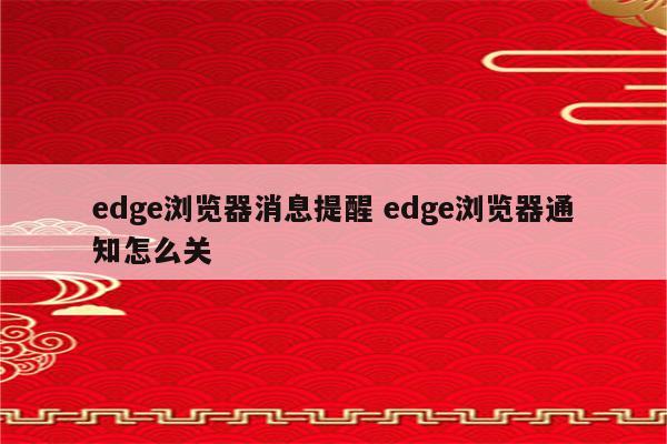 edge浏览器消息提醒 edge浏览器通知怎么关