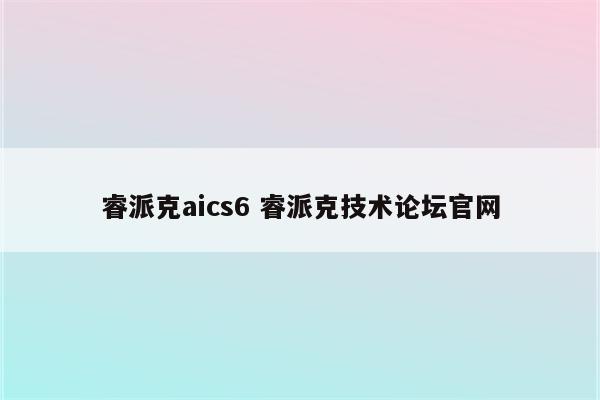 睿派克aics6 睿派克技术论坛官网