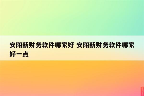 安阳新财务软件哪家好 安阳新财务软件哪家好一点