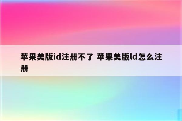 苹果美版id注册不了 苹果美版ld怎么注册
