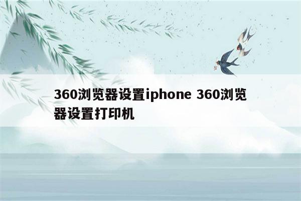 360浏览器设置iphone 360浏览器设置打印机