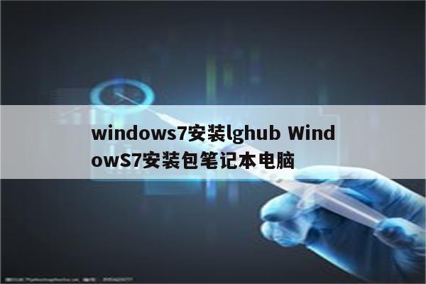 windows7安装lghub WindowS7安装包笔记本电脑