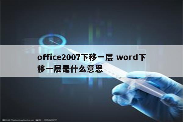 office2007下移一层 word下移一层是什么意思