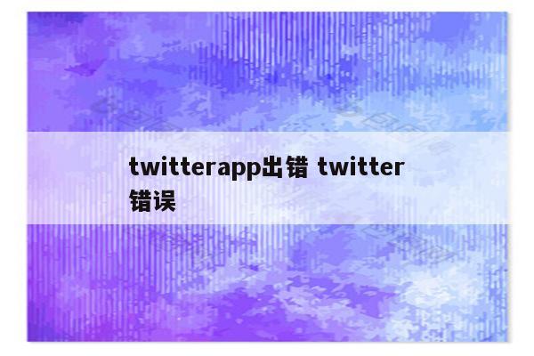 twitterapp出错 twitter错误