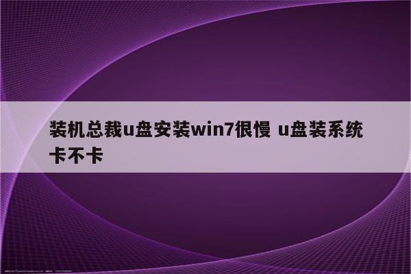 装机总裁u盘安装win7很慢 u盘装系统卡不卡