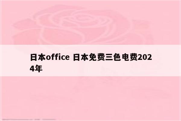 日本office 日本免费三色电费2024年