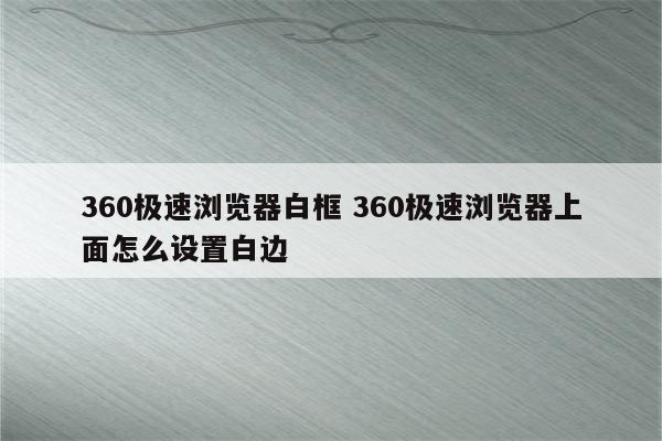 360极速浏览器白框 360极速浏览器上面怎么设置白边