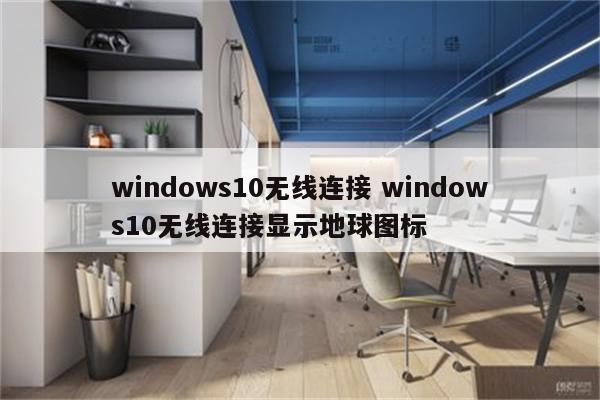 windows10无线连接 windows10无线连接显示地球图标