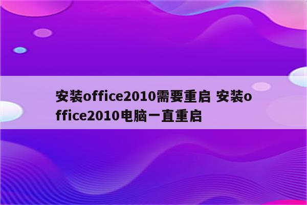 安装office2010需要重启 安装office2010电脑一直重启