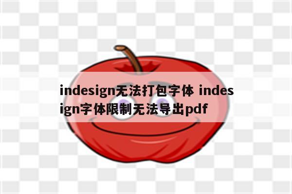 indesign无法打包字体 indesign字体限制无法导出pdf