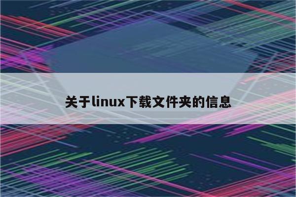 关于linux下载文件夹的信息