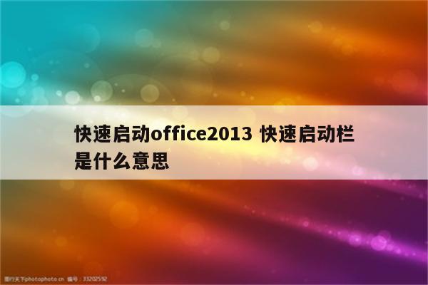 快速启动office2013 快速启动栏是什么意思