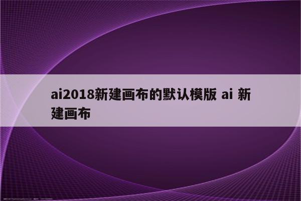ai2018新建画布的默认模版 ai 新建画布