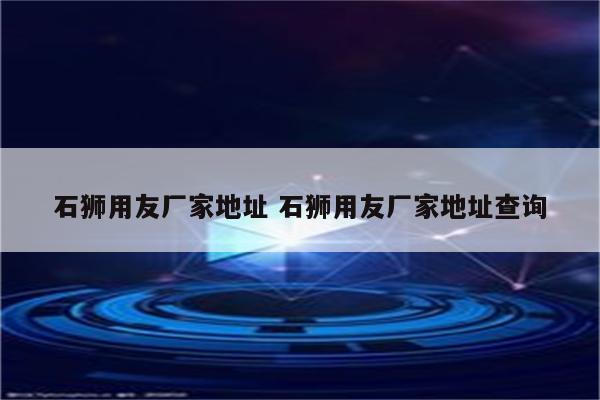 石狮用友厂家地址 石狮用友厂家地址查询