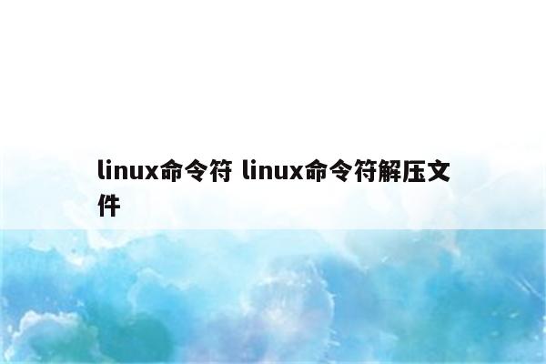 linux命令符 linux命令符解压文件