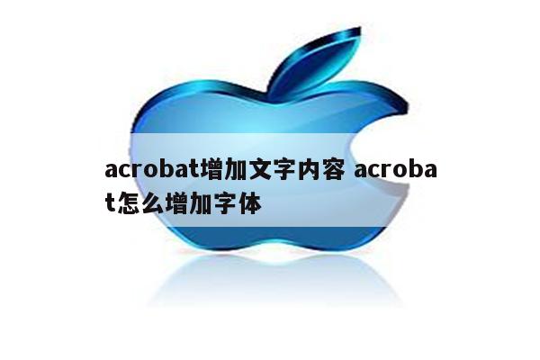 acrobat增加文字内容 acrobat怎么增加字体