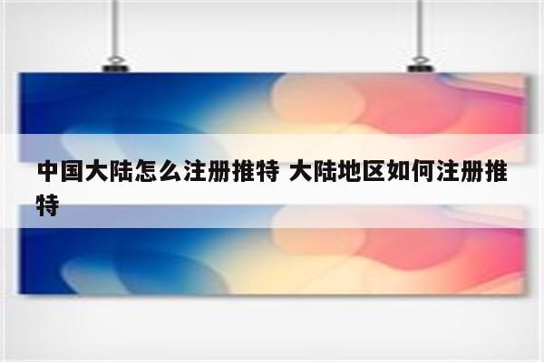 中国大陆怎么注册推特 大陆地区如何注册推特