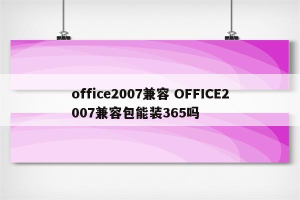 office2007兼容 OFFICE2007兼容包能装365吗