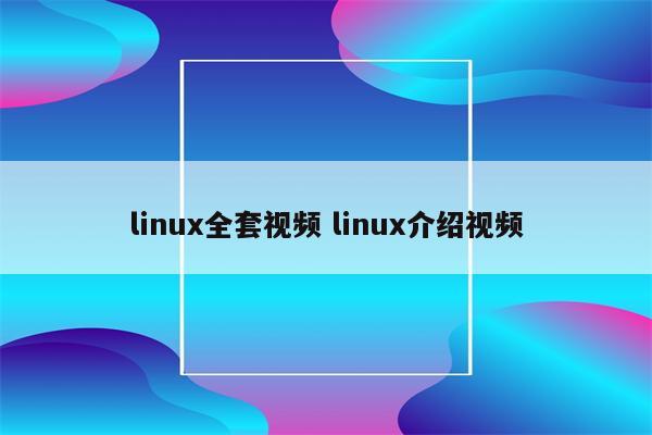 linux全套视频 linux介绍视频