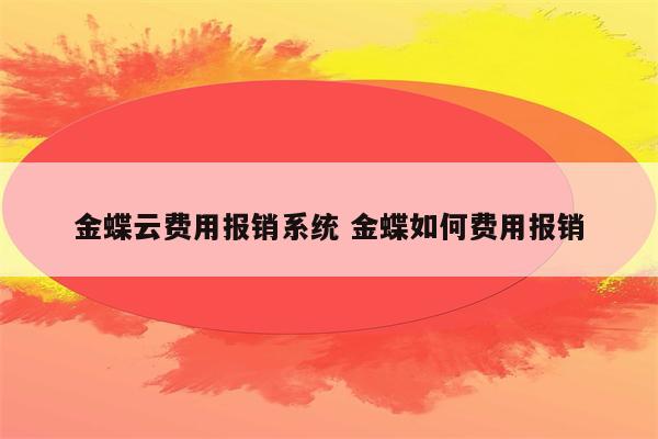 金蝶云费用报销系统 金蝶如何费用报销