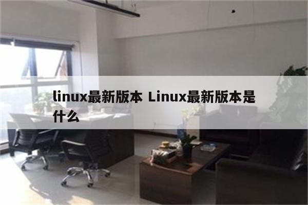 linux最新版本 Linux最新版本是什么