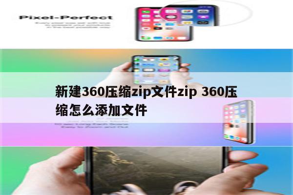 新建360压缩zip文件zip 360压缩怎么添加文件