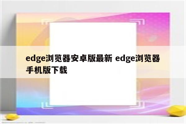 edge浏览器安卓版最新 edge浏览器手机版下载