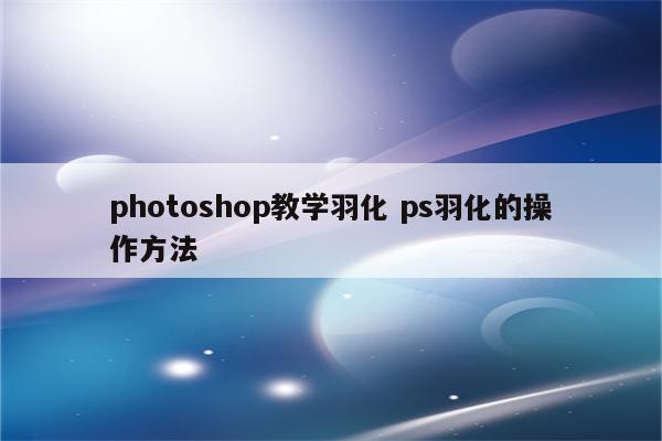 photoshop教学羽化 ps羽化的操作方法