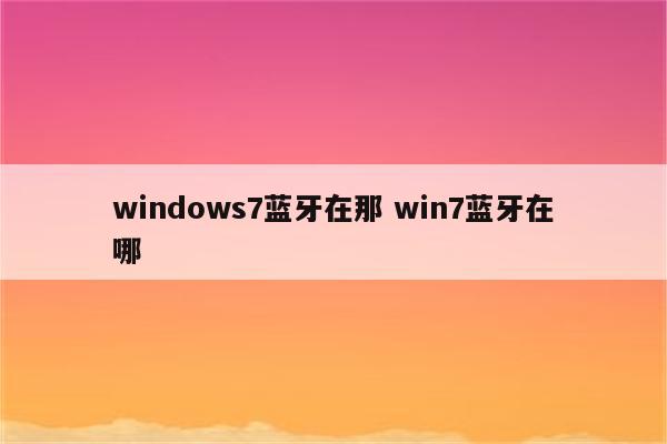 windows7蓝牙在那 win7蓝牙在哪