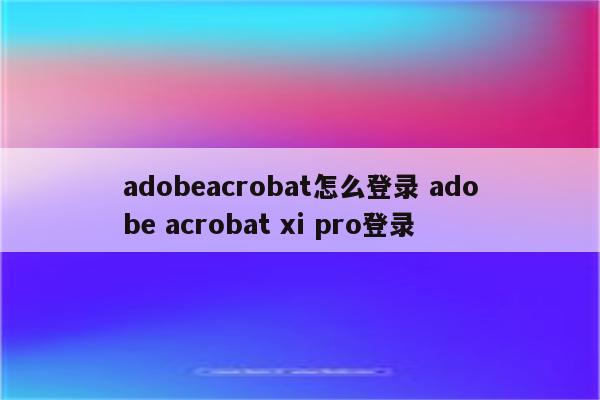 adobeacrobat怎么登录 adobe acrobat xi pro登录
