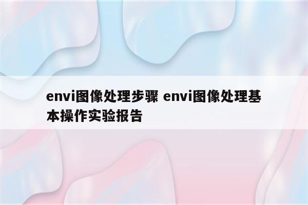 envi图像处理步骤 envi图像处理基本操作实验报告