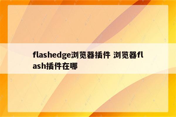 flashedge浏览器插件 浏览器flash插件在哪