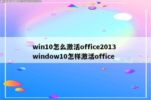 win10怎么激活office2013 window10怎样激活office