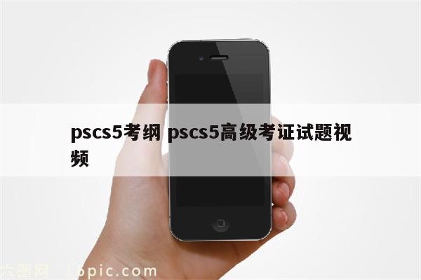 pscs5考纲 pscs5高级考证试题视频