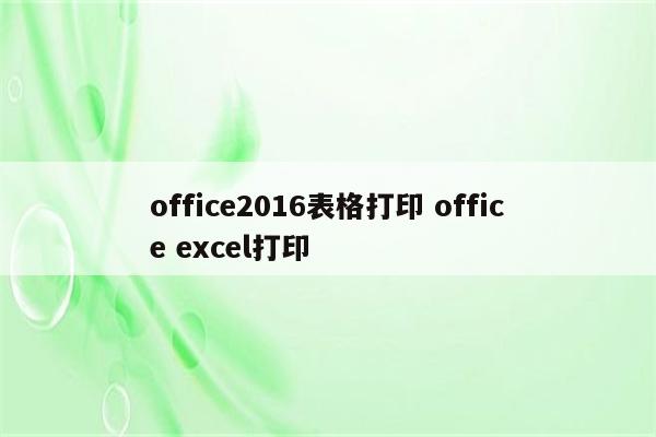 office2016表格打印 office excel打印