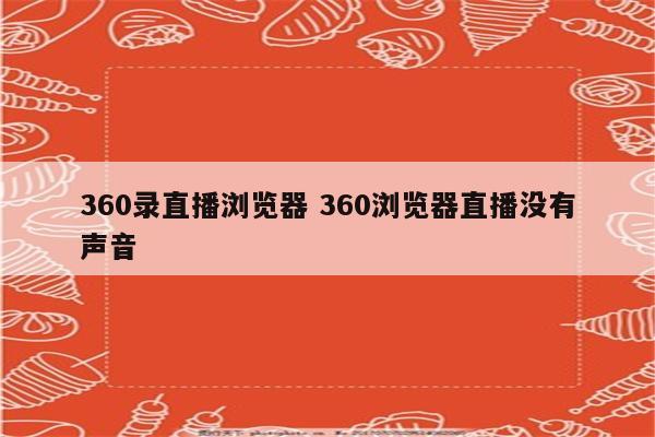 360录直播浏览器 360浏览器直播没有声音