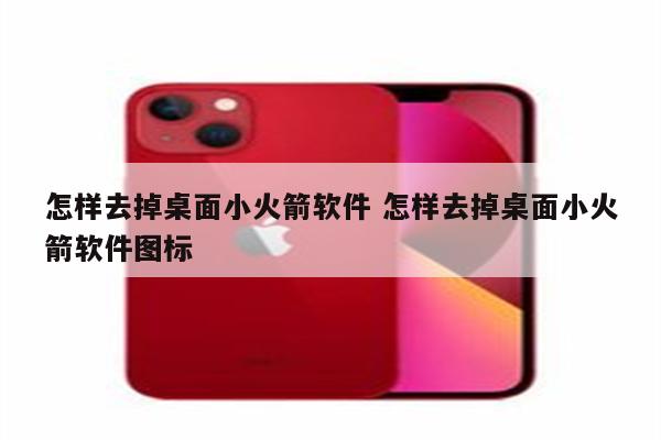 怎样去掉桌面小火箭软件 怎样去掉桌面小火箭软件图标