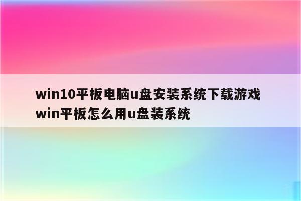 win10平板电脑u盘安装系统下载游戏 win平板怎么用u盘装系统