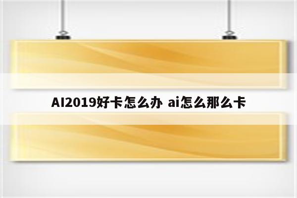 AI2019好卡怎么办 ai怎么那么卡